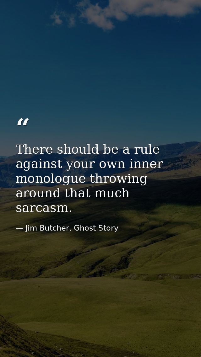 There should be a rule against your own inner monologue throwing around that much sarcasm. — Jim Butcher, Ghost Story