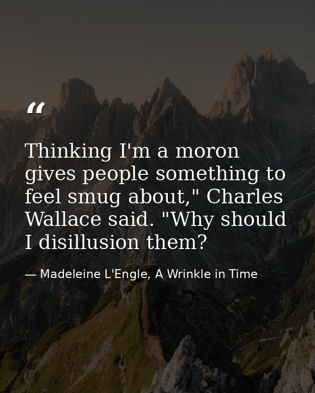 Thinking I'm a moron gives people something to feel smug about," Charles Wallace said. "Why should I disillusion them? — Madeleine L'Engle, A Wrinkle in Time