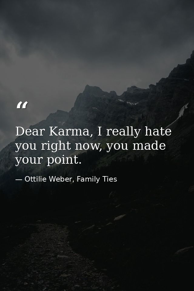 Dear Karma, I really hate you right now, you made your point. — Ottilie Weber, Family Ties