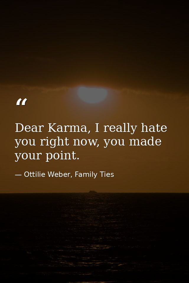 Dear Karma, I really hate you right now, you made your point. — Ottilie Weber, Family Ties