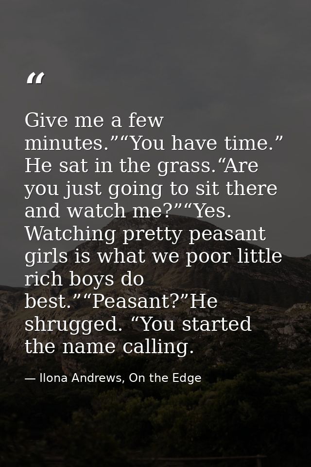 Give me a few minutes.”“You have time.” He sat in the grass.“Are you just going to sit there and watch me?”“Yes. Watchin — Ilona Andrews, On the Edge