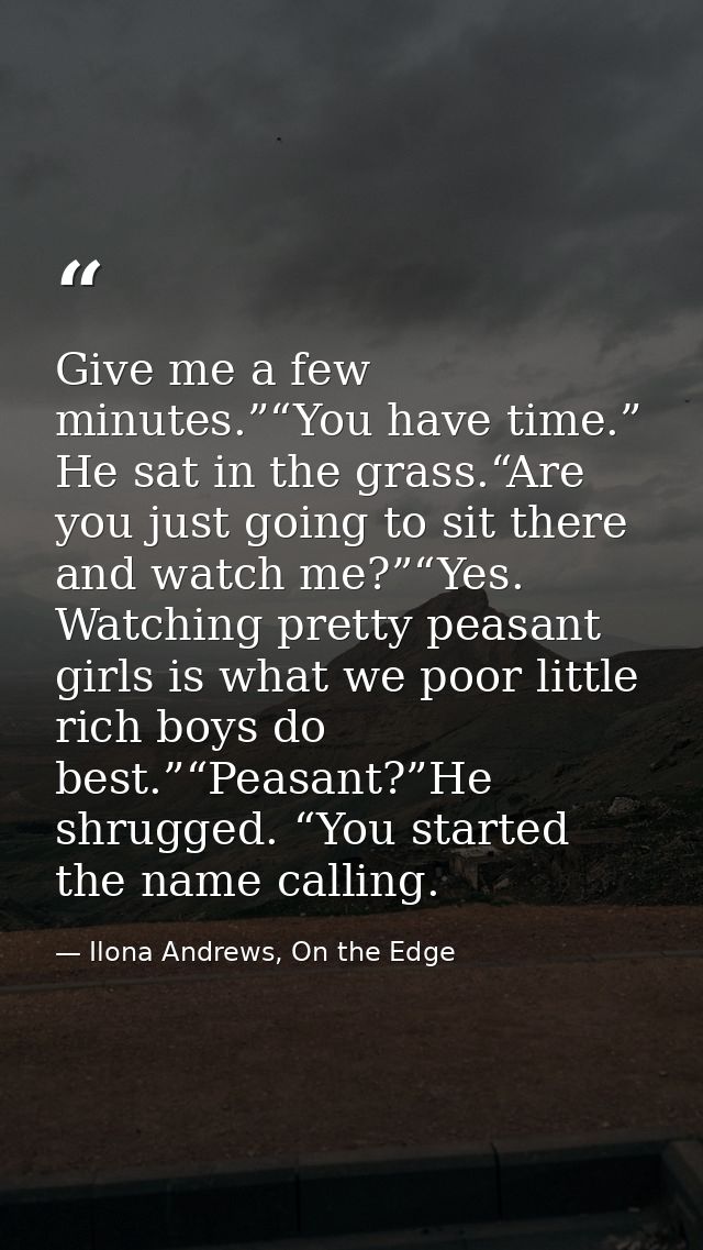 Give me a few minutes.”“You have time.” He sat in the grass.“Are you just going to sit there and watch me?”“Yes. Watchin — Ilona Andrews, On the Edge