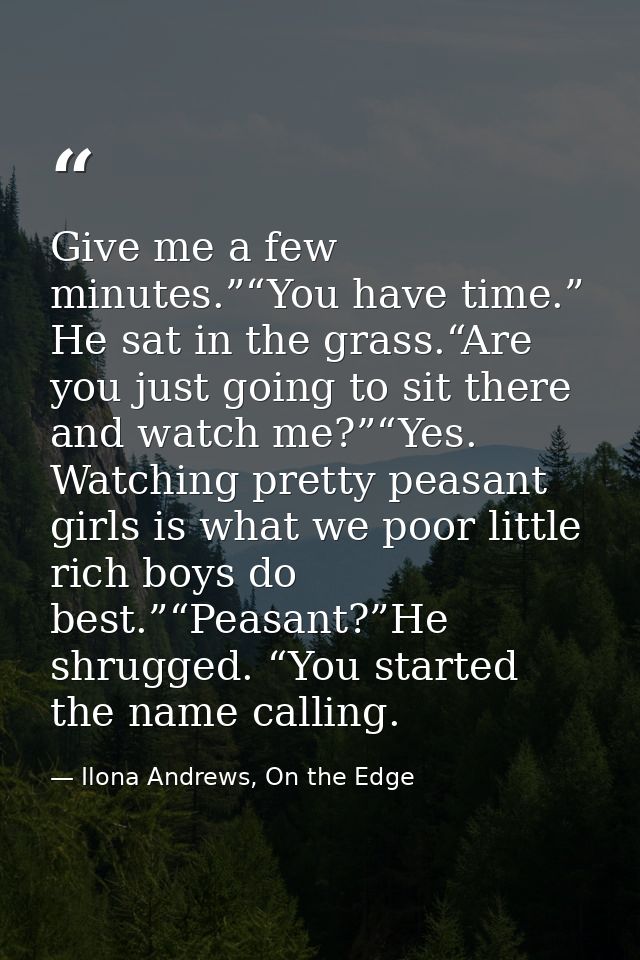 Give me a few minutes.”“You have time.” He sat in the grass.“Are you just going to sit there and watch me?”“Yes. Watchin — Ilona Andrews, On the Edge