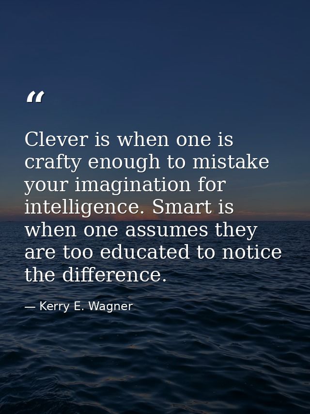 Clever is when one is crafty enough to mistake your imagination for intelligence. Smart is when one assumes they are too — Kerry E. Wagner