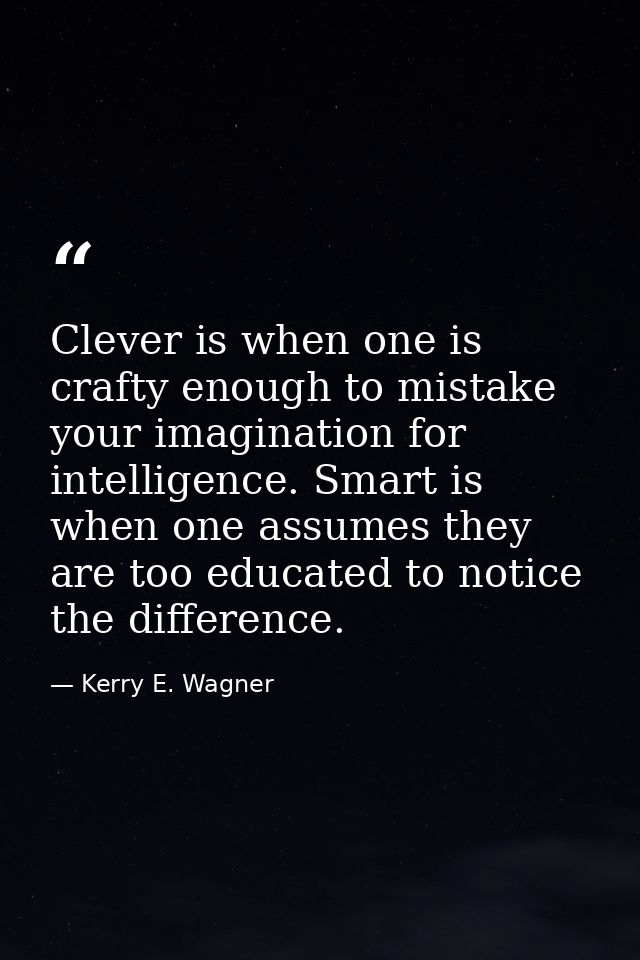 Clever is when one is crafty enough to mistake your imagination for intelligence. Smart is when one assumes they are too — Kerry E. Wagner