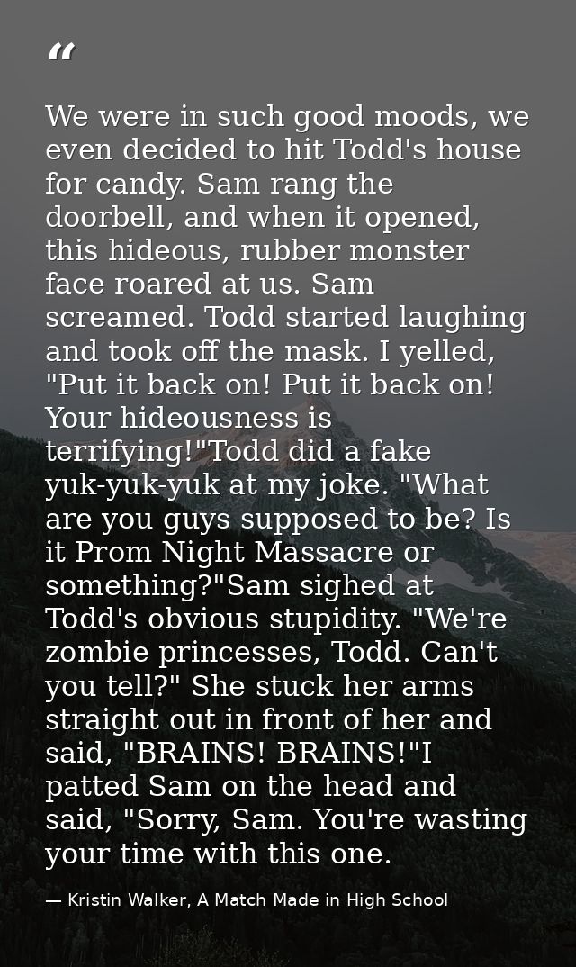 We were in such good moods, we even decided to hit Todd's house for candy. Sam rang the doorbell, and when it opened, th — Kristin Walker, A Match Made in High School