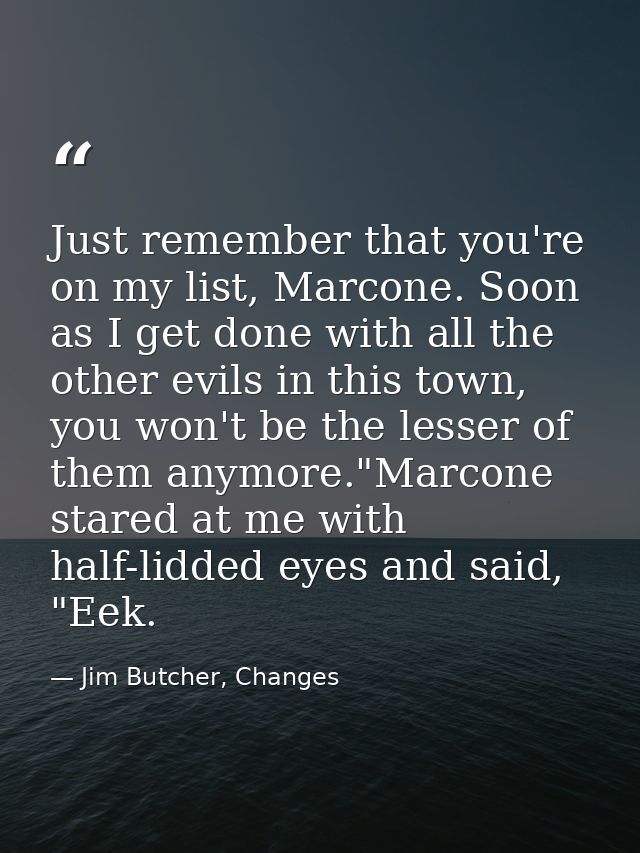 Just remember that you're on my list, Marcone. Soon as I get done with all the other evils in this town, you won't be th — Jim Butcher, Changes