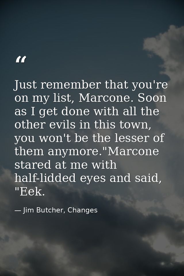 Just remember that you're on my list, Marcone. Soon as I get done with all the other evils in this town, you won't be th — Jim Butcher, Changes
