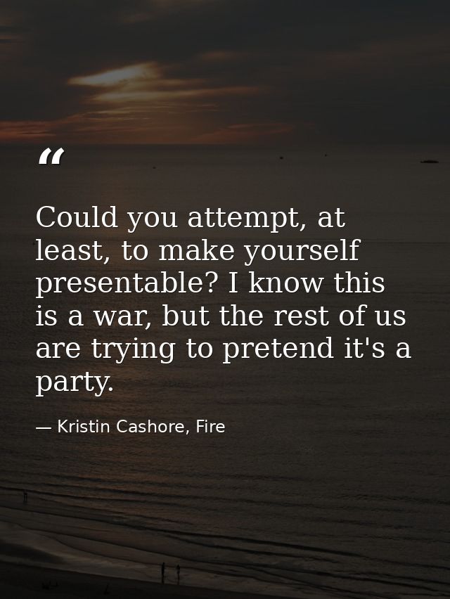 Could you attempt, at least, to make yourself presentable? I know this is a war, but the rest of us are trying to preten — Kristin Cashore, Fire