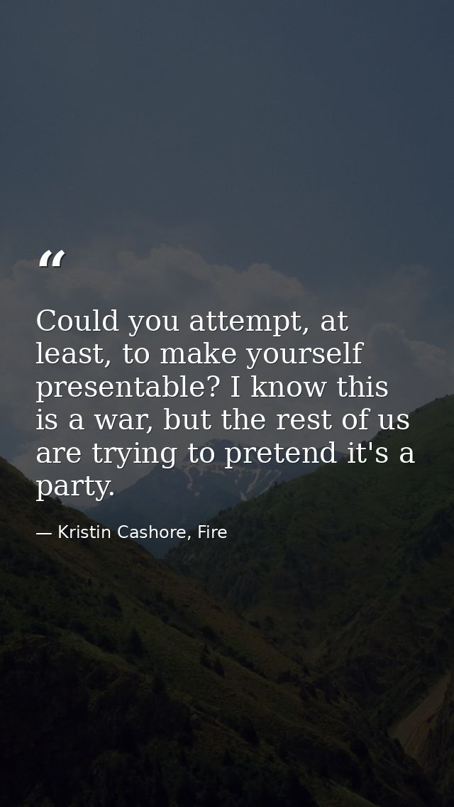Could you attempt, at least, to make yourself presentable? I know this is a war, but the rest of us are trying to preten — Kristin Cashore, Fire