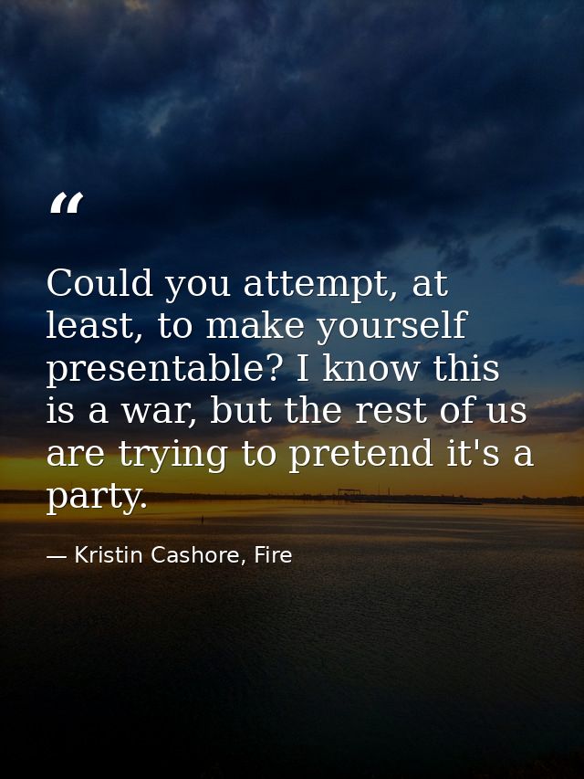 Could you attempt, at least, to make yourself presentable? I know this is a war, but the rest of us are trying to preten — Kristin Cashore, Fire