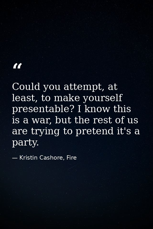 Could you attempt, at least, to make yourself presentable? I know this is a war, but the rest of us are trying to preten — Kristin Cashore, Fire