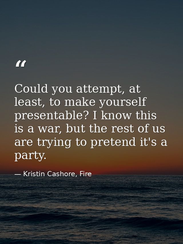 Could you attempt, at least, to make yourself presentable? I know this is a war, but the rest of us are trying to preten — Kristin Cashore, Fire