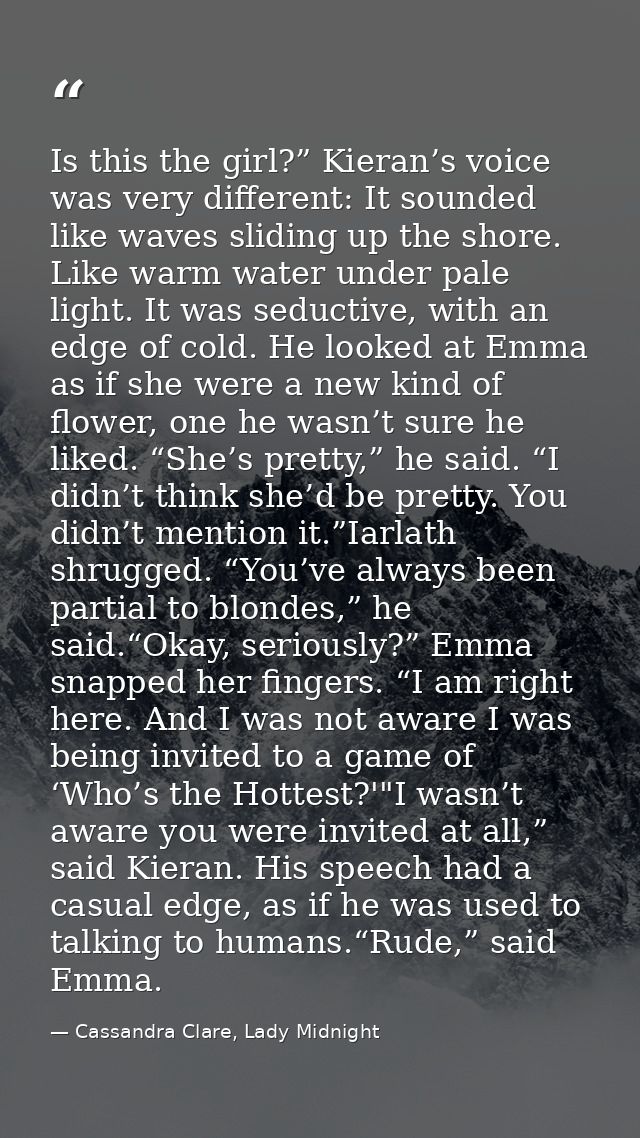 Is this the girl?” Kieran’s voice was very different: It sounded like waves sliding up the shore. Like warm water under  — Cassandra Clare, Lady Midnight