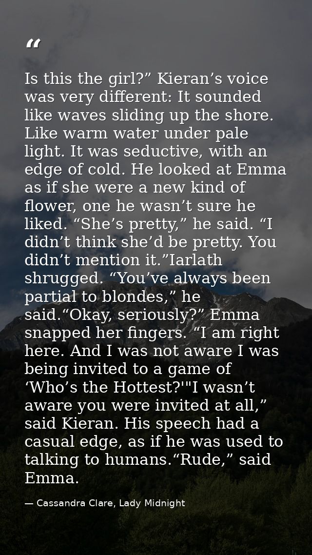 Is this the girl?” Kieran’s voice was very different: It sounded like waves sliding up the shore. Like warm water under  — Cassandra Clare, Lady Midnight