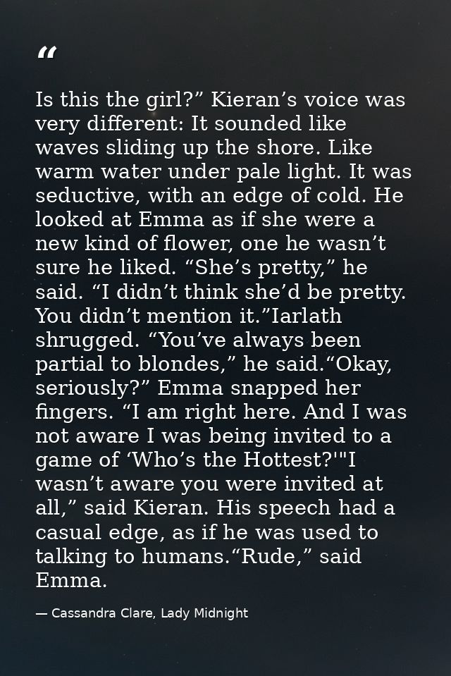 Is this the girl?” Kieran’s voice was very different: It sounded like waves sliding up the shore. Like warm water under  — Cassandra Clare, Lady Midnight