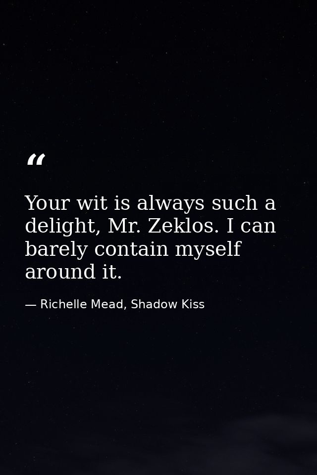 Your wit is always such a delight, Mr. Zeklos. I can barely contain myself around it. — Richelle Mead, Shadow Kiss