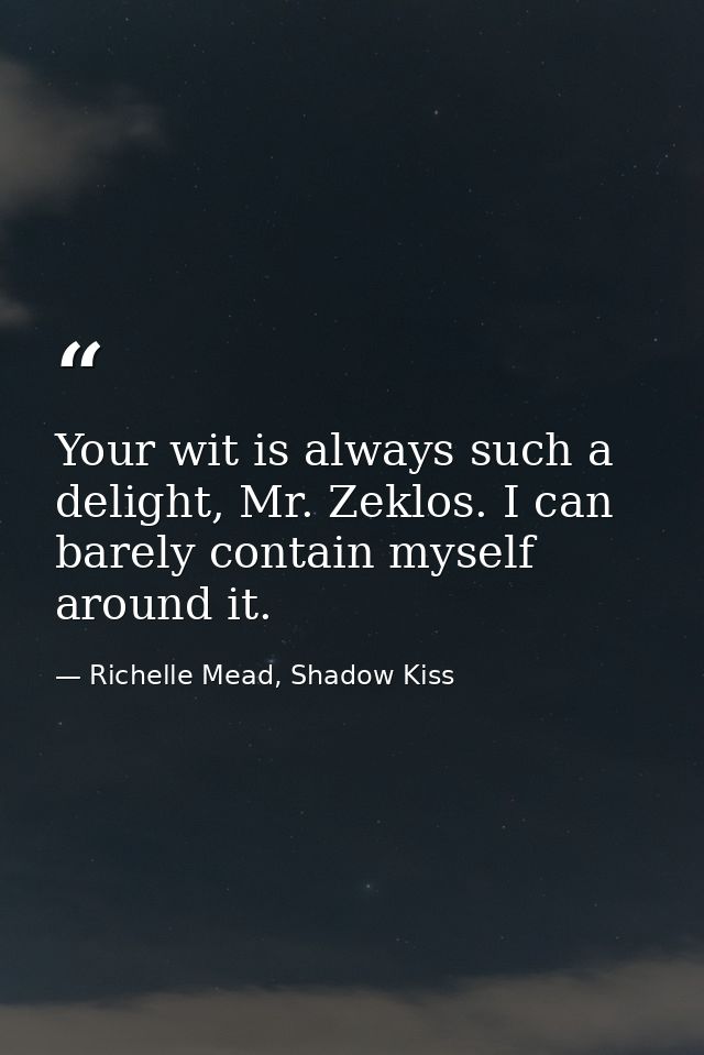 Your wit is always such a delight, Mr. Zeklos. I can barely contain myself around it. — Richelle Mead, Shadow Kiss