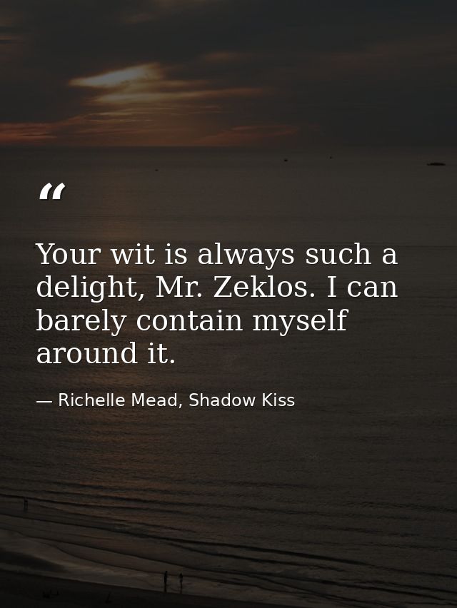 Your wit is always such a delight, Mr. Zeklos. I can barely contain myself around it. — Richelle Mead, Shadow Kiss