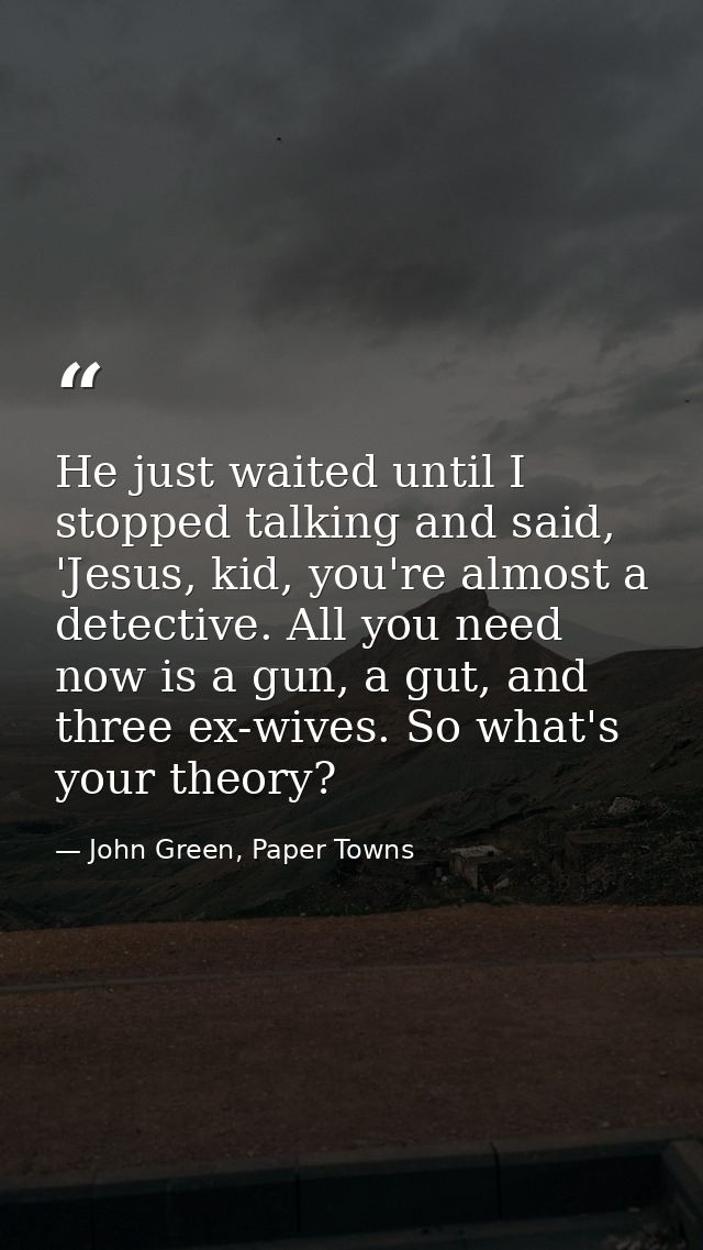 He just waited until I stopped talking and said, 'Jesus, kid, you're almost a detective. All you need now is a gun, a gu — John Green, Paper Towns