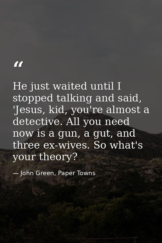 He just waited until I stopped talking and said, 'Jesus, kid, you're almost a detective. All you need now is a gun, a gu — John Green, Paper Towns