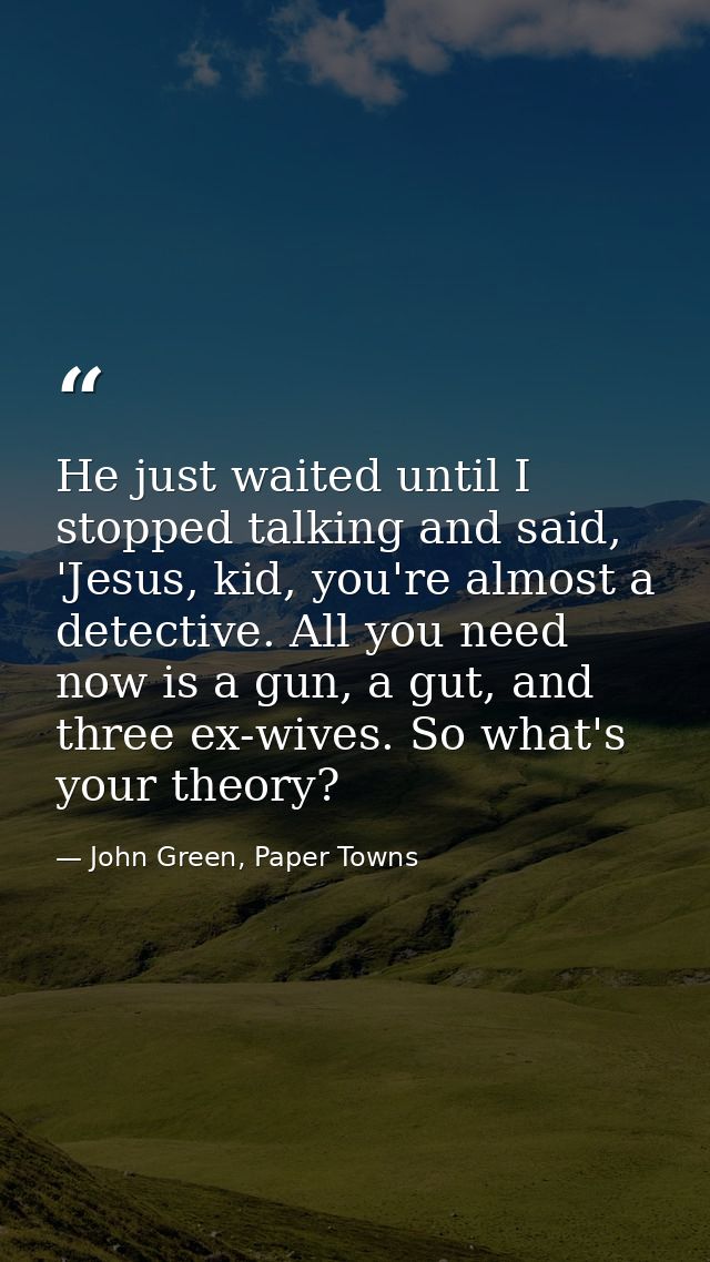 He just waited until I stopped talking and said, 'Jesus, kid, you're almost a detective. All you need now is a gun, a gu — John Green, Paper Towns