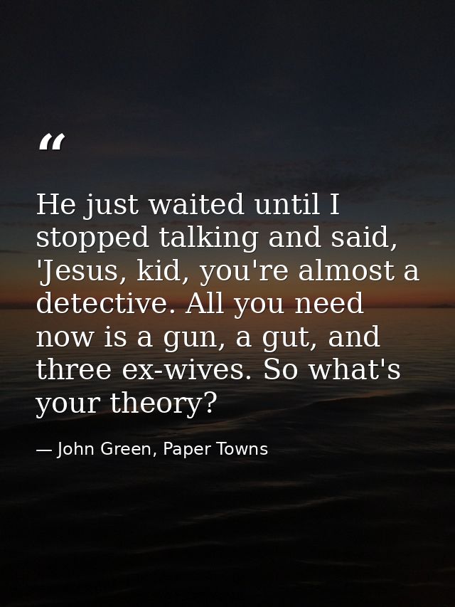 He just waited until I stopped talking and said, 'Jesus, kid, you're almost a detective. All you need now is a gun, a gu — John Green, Paper Towns