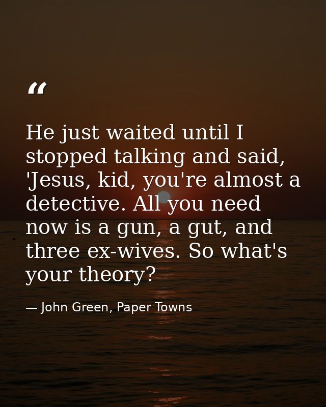 He just waited until I stopped talking and said, 'Jesus, kid, you're almost a detective. All you need now is a gun, a gu — John Green, Paper Towns