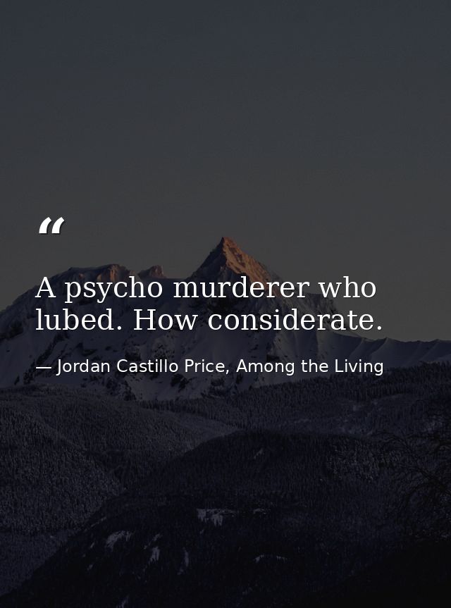 A psycho murderer who lubed. How considerate. — Jordan Castillo Price, Among the Living