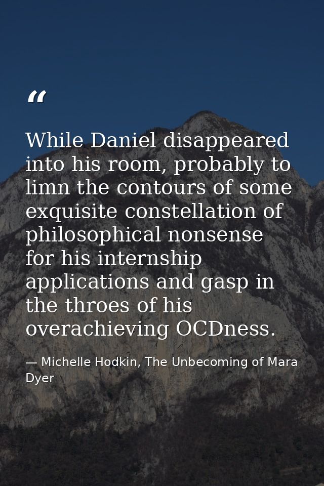 While Daniel disappeared into his room, probably to limn the contours of some exquisite constellation of philosophical n — Michelle Hodkin, The Unbecoming of Mara Dyer