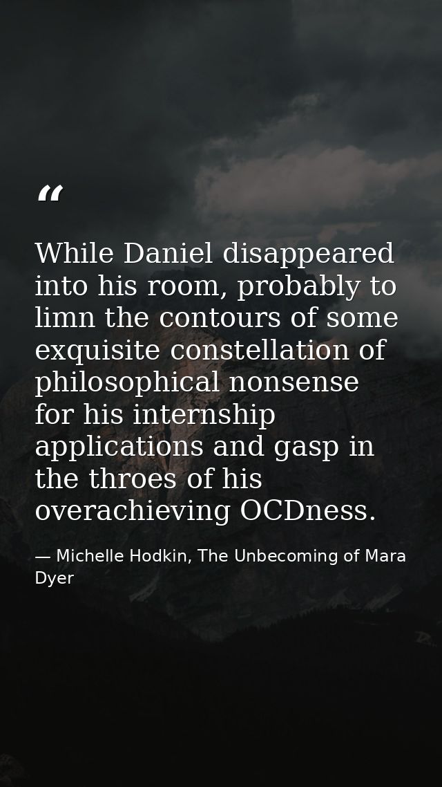 While Daniel disappeared into his room, probably to limn the contours of some exquisite constellation of philosophical n — Michelle Hodkin, The Unbecoming of Mara Dyer
