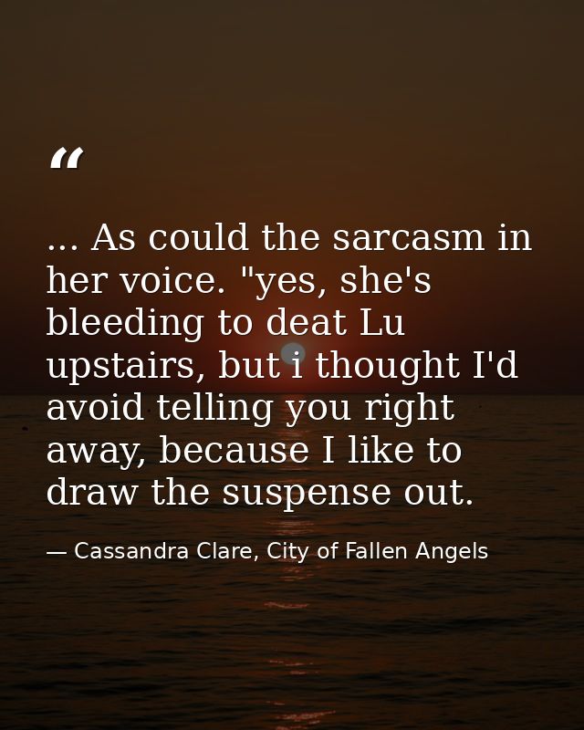 ... As could the sarcasm in her voice. "yes, she's bleeding to deat Lu upstairs, but i thought I'd avoid telling you rig — Cassandra Clare, City of Fallen Angels
