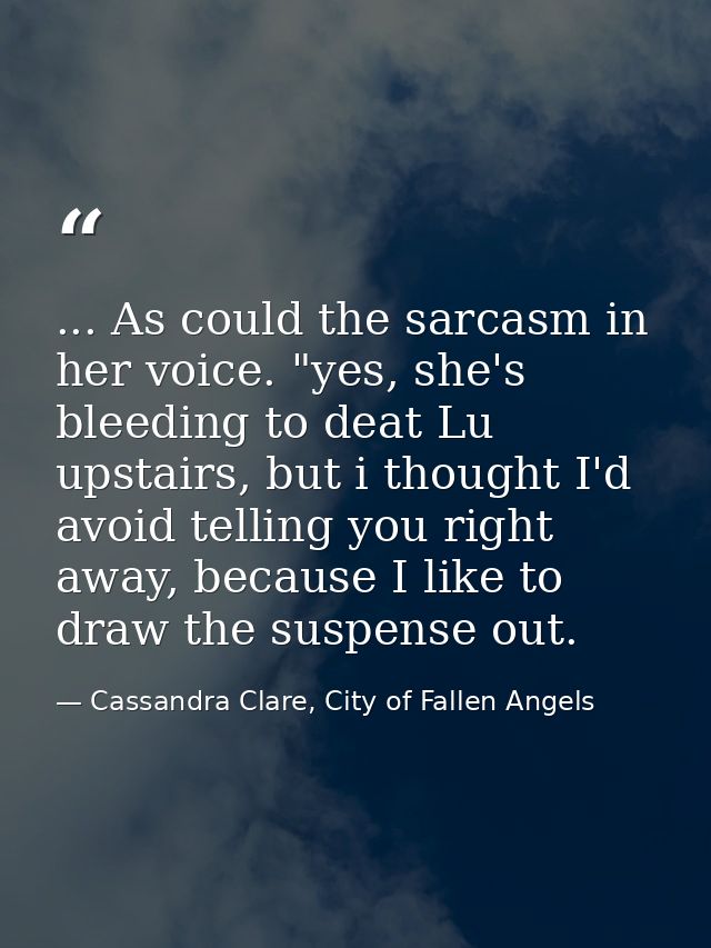 ... As could the sarcasm in her voice. "yes, she's bleeding to deat Lu upstairs, but i thought I'd avoid telling you rig — Cassandra Clare, City of Fallen Angels