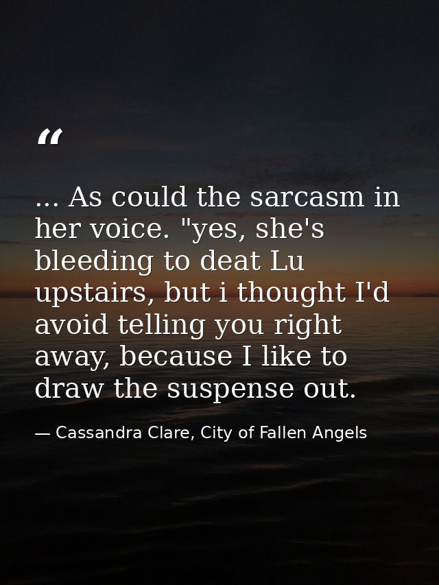... As could the sarcasm in her voice. "yes, she's bleeding to deat Lu upstairs, but i thought I'd avoid telling you rig — Cassandra Clare, City of Fallen Angels