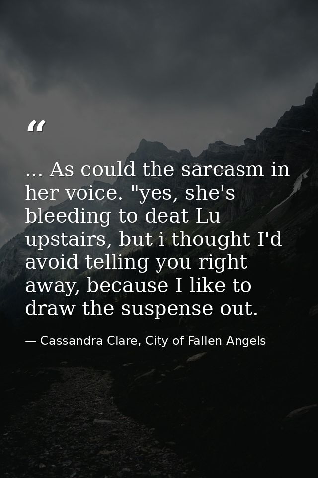 ... As could the sarcasm in her voice. "yes, she's bleeding to deat Lu upstairs, but i thought I'd avoid telling you rig — Cassandra Clare, City of Fallen Angels