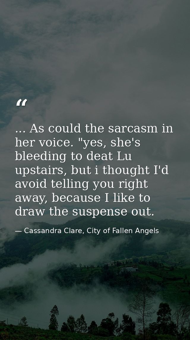 ... As could the sarcasm in her voice. "yes, she's bleeding to deat Lu upstairs, but i thought I'd avoid telling you rig — Cassandra Clare, City of Fallen Angels