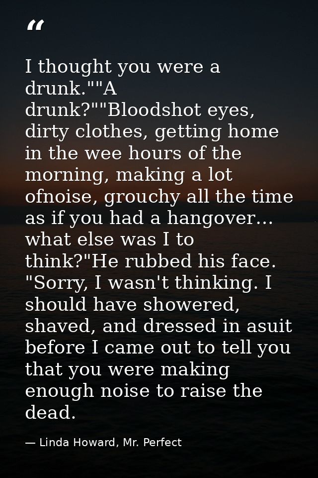 I thought you were a drunk.""A drunk?""Bloodshot eyes, dirty clothes, getting home in the wee hours of the morning, maki — Linda Howard, Mr. Perfect
