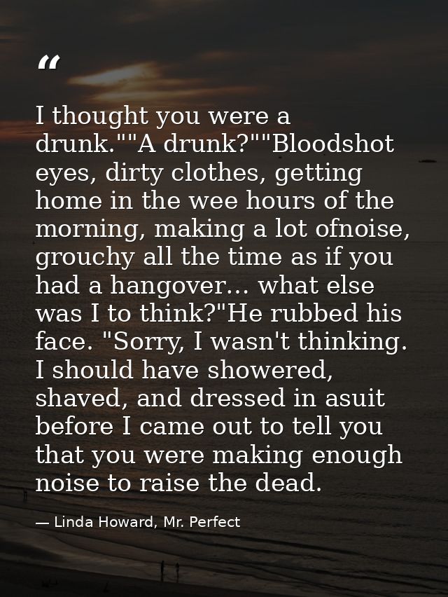 I thought you were a drunk.""A drunk?""Bloodshot eyes, dirty clothes, getting home in the wee hours of the morning, maki — Linda Howard, Mr. Perfect