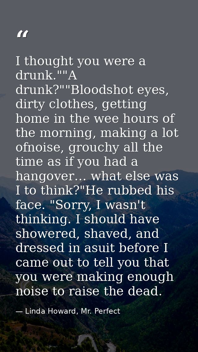I thought you were a drunk.""A drunk?""Bloodshot eyes, dirty clothes, getting home in the wee hours of the morning, maki — Linda Howard, Mr. Perfect