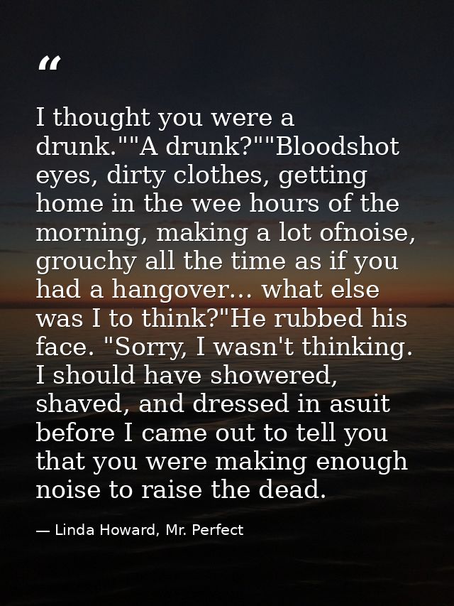 I thought you were a drunk.""A drunk?""Bloodshot eyes, dirty clothes, getting home in the wee hours of the morning, maki — Linda Howard, Mr. Perfect