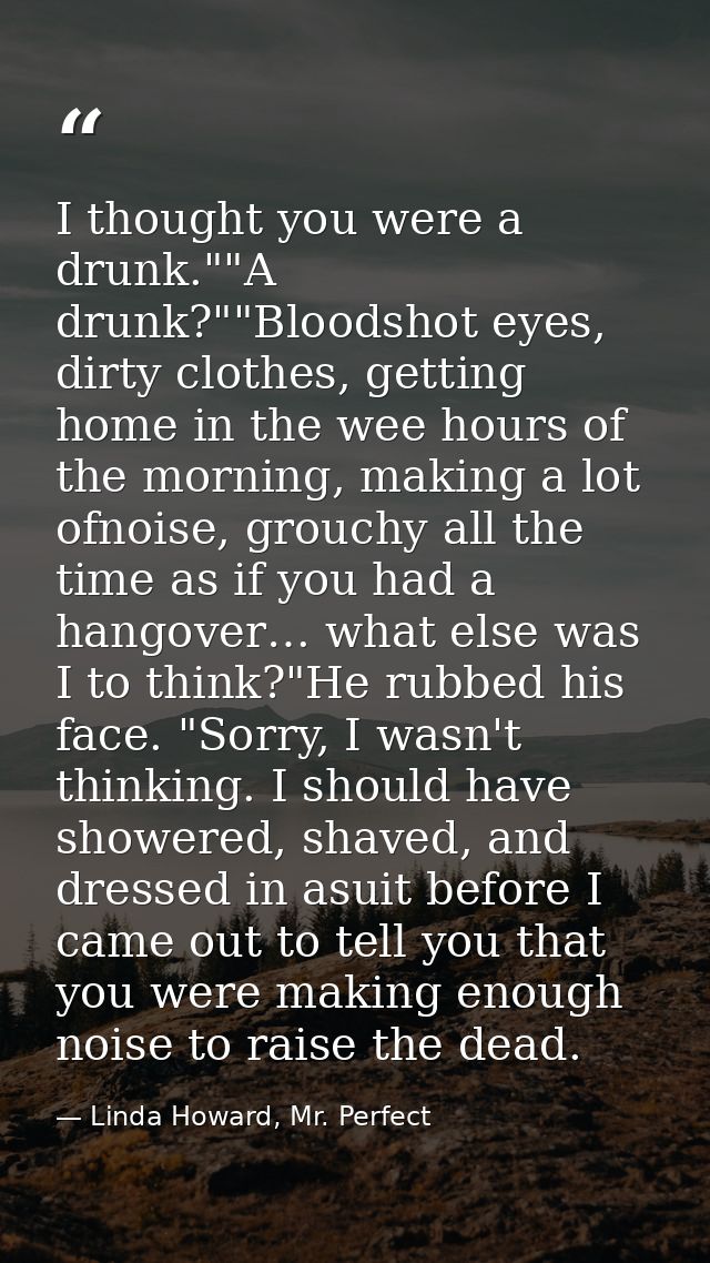 I thought you were a drunk.""A drunk?""Bloodshot eyes, dirty clothes, getting home in the wee hours of the morning, maki — Linda Howard, Mr. Perfect