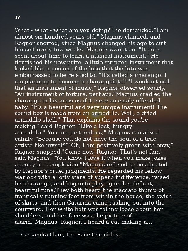 What - what - what are you doing?" he demanded."I am almost six hundred years old," Magnus claimed, and Ragnor snorted,  — Cassandra Clare, The Bane Chronicles