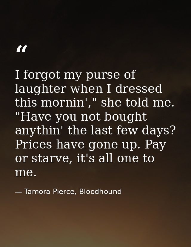 I forgot my purse of laughter when I dressed this mornin'," she told me. "Have you not bought anythin' the last few days — Tamora Pierce, Bloodhound