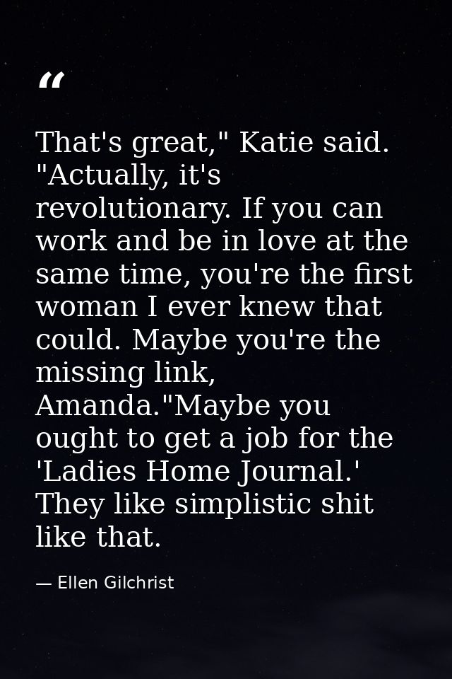 That's great," Katie said. "Actually, it's revolutionary. If you can work and be in love at the same time, you're the fi — Ellen Gilchrist