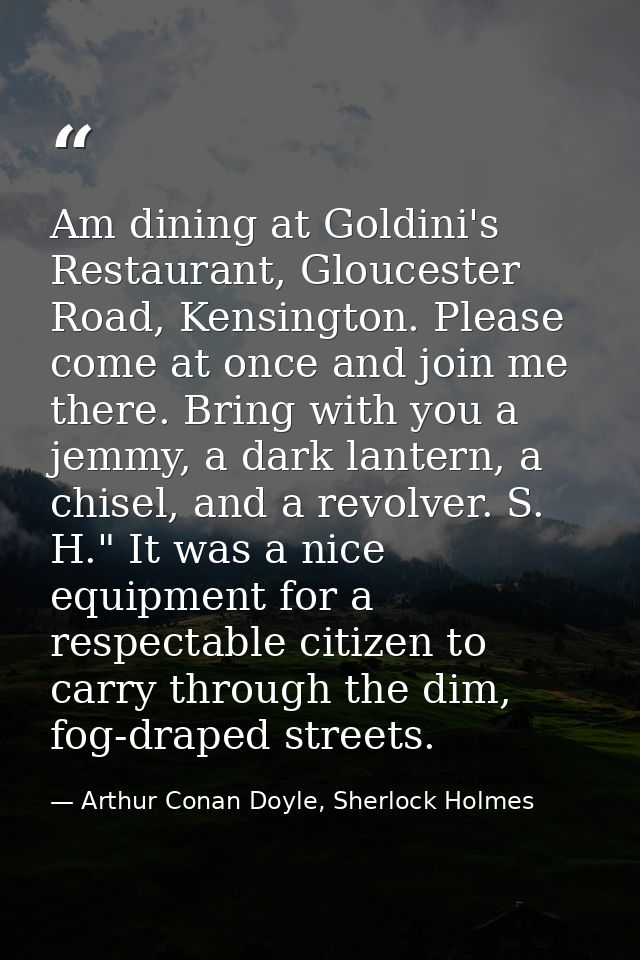Am dining at Goldini's Restaurant, Gloucester Road, Kensington. Please come at once and join me there. Bring with you a  — Arthur Conan Doyle, Sherlock Holmes