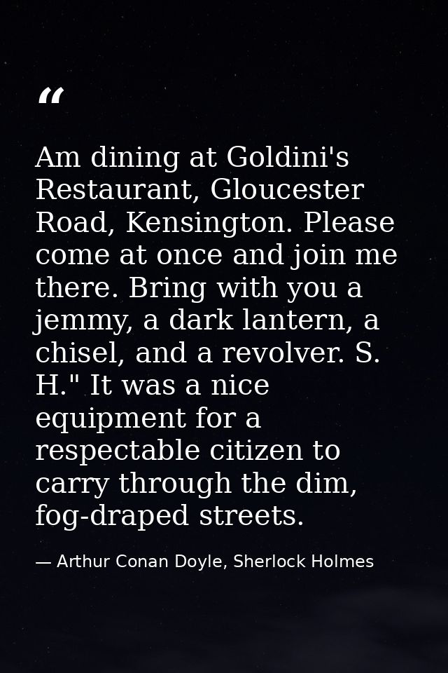 Am dining at Goldini's Restaurant, Gloucester Road, Kensington. Please come at once and join me there. Bring with you a  — Arthur Conan Doyle, Sherlock Holmes