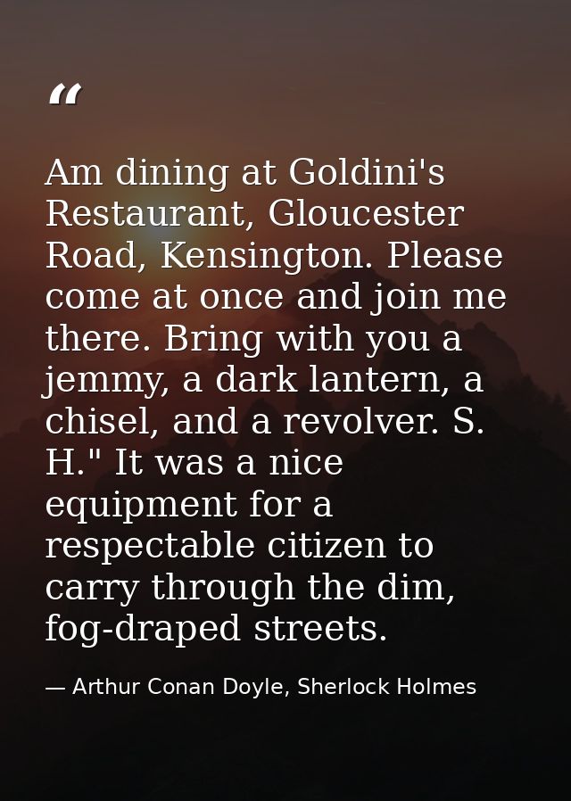Am dining at Goldini's Restaurant, Gloucester Road, Kensington. Please come at once and join me there. Bring with you a  — Arthur Conan Doyle, Sherlock Holmes