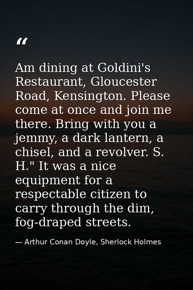 Am dining at Goldini's Restaurant, Gloucester Road, Kensington. Please come at once and join me there. Bring with you a  — Arthur Conan Doyle, Sherlock Holmes