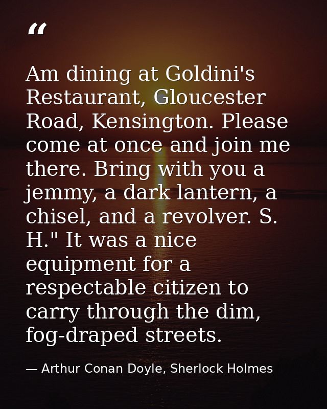 Am dining at Goldini's Restaurant, Gloucester Road, Kensington. Please come at once and join me there. Bring with you a  — Arthur Conan Doyle, Sherlock Holmes