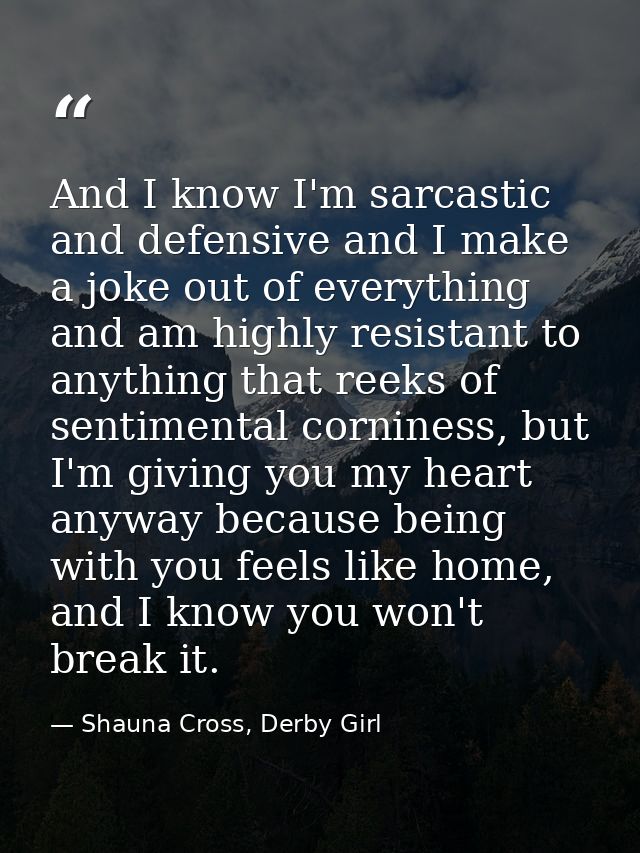 And I know I'm sarcastic and defensive and I make a joke out of everything and am highly resistant to anything that reek — Shauna Cross, Derby Girl